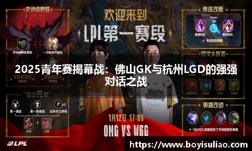 2025青年赛揭幕战：佛山GK与杭州LGD的强强对话之战