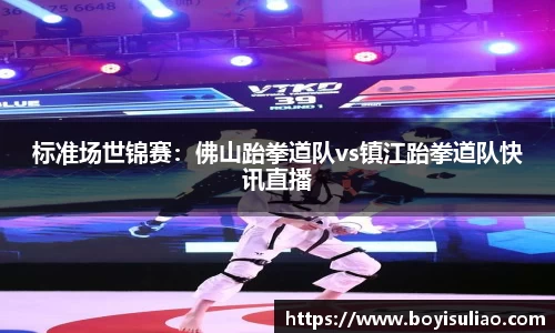 标准场世锦赛：佛山跆拳道队vs镇江跆拳道队快讯直播