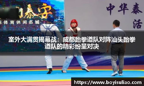 室外大满贯揭幕战：成都跆拳道队对阵汕头跆拳道队的精彩纷呈对决