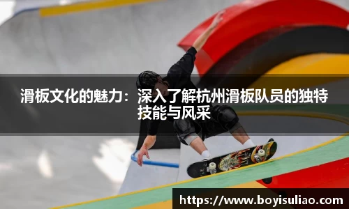 滑板文化的魅力：深入了解杭州滑板队员的独特技能与风采