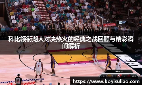 科比领衔湖人对决热火的经典之战回顾与精彩瞬间解析