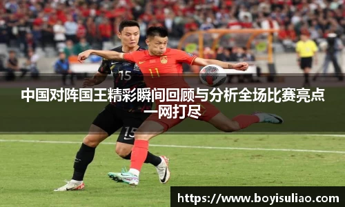 中国对阵国王精彩瞬间回顾与分析全场比赛亮点一网打尽