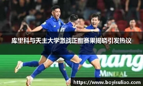 库里科与天主大学激战正酣赛果揭晓引发热议